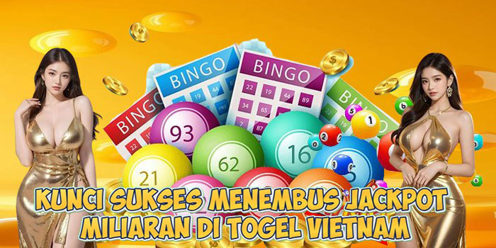 Kunci Sukses Menembus Jackpot Miliaran di Togel Vietnam