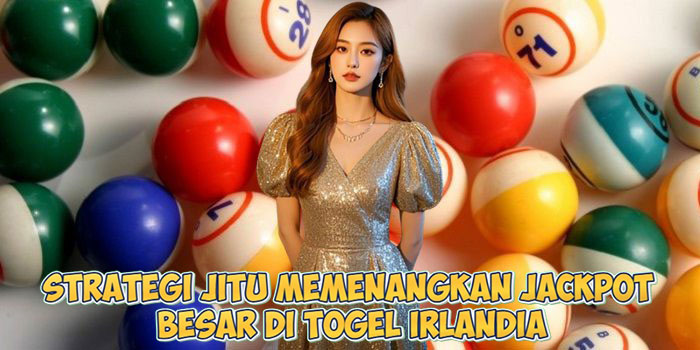 Strategi Jitu Memenangkan Jackpot Besar di Togel Irlandia
