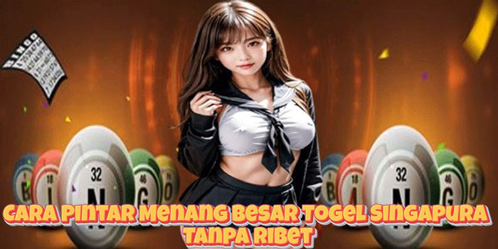 Cara Pintar Menang Besar Togel Singapura Tanpa Ribet