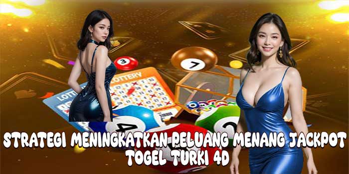 Strategi Meningkatkan Peluang Menang Jackpot Togel Turki 4D