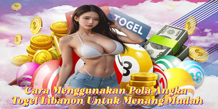 Cara Menggunakan Pola Angka Togel Libanon Untuk Menang Mudah